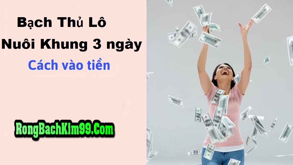 Cách vào tiền nuôi lô bạch thủ khung 3 ngày