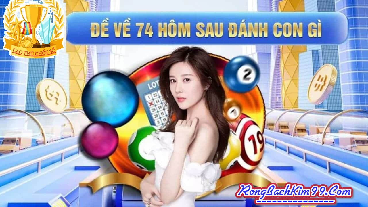 Giải đặc biệt về 74 hôm sau đánh con gì