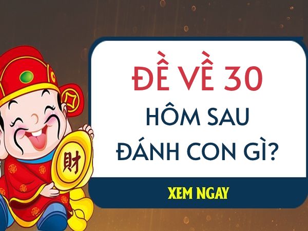 Đề về 30 hôm sau đánh con gì thì chuẩn nhất