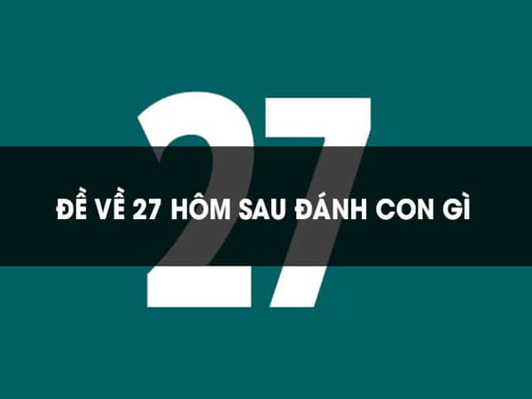 Khi đề về 27 hôm sau đánh con gì