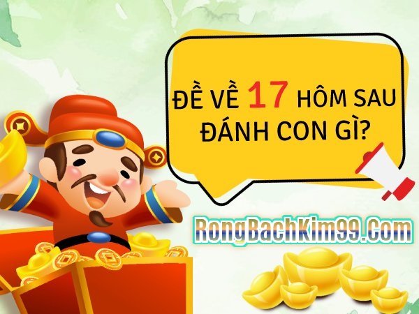 Đề về 17 hôm sau đánh con gì thì chuẩn nhất