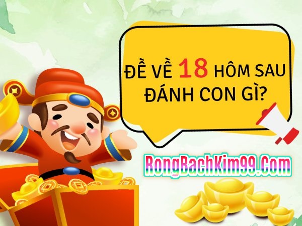 Khi đề về 18 hôm sau đánh con gì thì chuẩn nhất