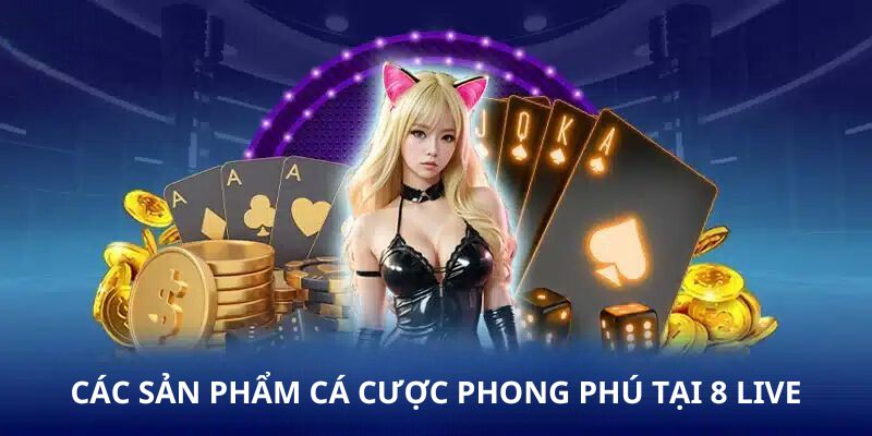 Các sản phẩm cá cược phong phú tại 8 Live