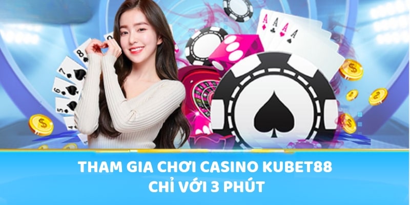 Tham gia chơi Casino Kubet88 chỉ với 3 phút