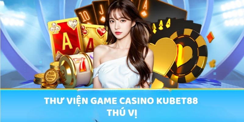 Thư viện game Casino Kubet88 thú vị